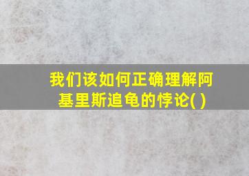 我们该如何正确理解阿基里斯追龟的悖论( )